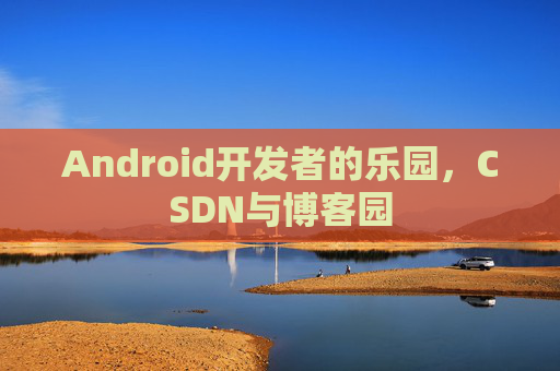 Android开发者的乐园，CSDN与博客园